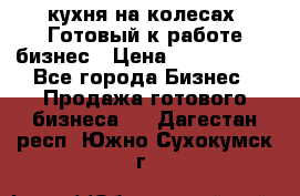 кухня на колесах -Готовый к работе бизнес › Цена ­ 1 300 000 - Все города Бизнес » Продажа готового бизнеса   . Дагестан респ.,Южно-Сухокумск г.